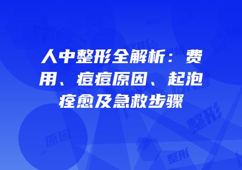 人中整形全解析：费用、痘痘原因、起泡痊愈及急救步骤