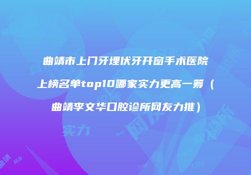 曲靖市上门牙埋伏牙开窗手术医院上榜名单top10哪家实力更高一筹（曲靖李文华口腔诊所网友力推）