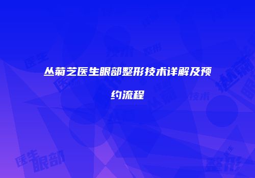 丛菊芝医生眼部整形技术详解及预约流程