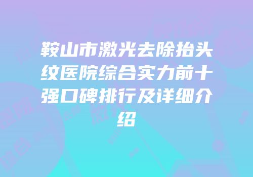 鞍山市激光去除抬头纹医院综合实力前十强口碑排行及详细介绍