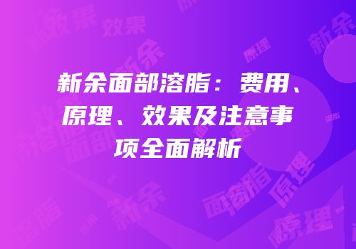 新余面部溶脂：费用、原理、效果及注意事项全面解析