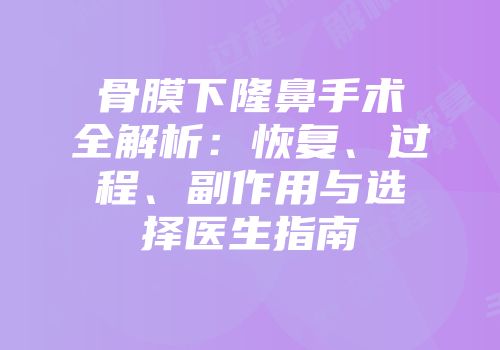 骨膜下隆鼻手术全解析：恢复、过程、副作用与选择医生指南