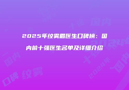 2025年纹雾眉医生口碑榜：国内前十强医生名单及详细介绍