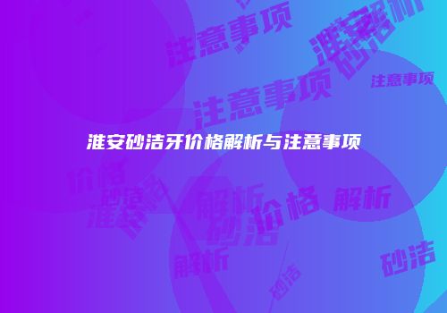 淮安砂洁牙价格解析与注意事项