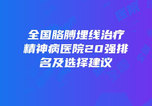全国胳膊埋线治疗精神病医院20强排名及选择建议