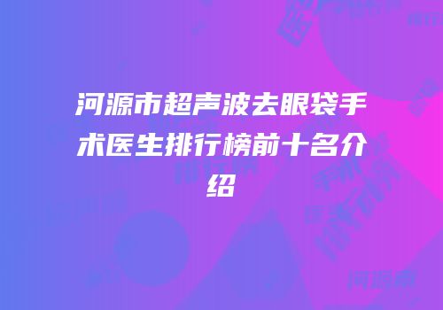 河源市超声波去眼袋手术医生排行榜前十名介绍