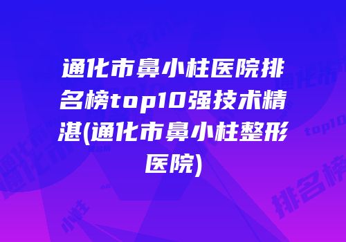 通化市鼻小柱医院排名榜top10强技术精湛(通化市鼻小柱整形医院)