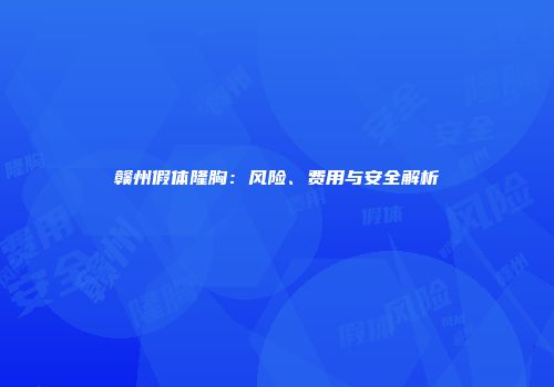 赣州假体隆胸：风险、费用与安全解析