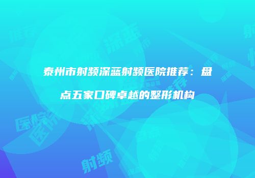 泰州市射频深蓝射频医院推荐：盘点五家口碑卓越的整形机构