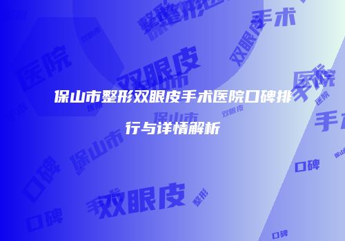 保山市整形双眼皮手术医院口碑排行与详情解析