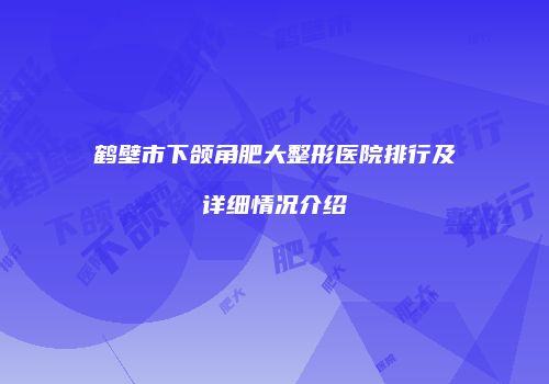 鹤壁市下颌角肥大整形医院排行及详细情况介绍
