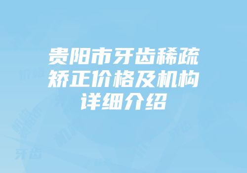 贵阳市牙齿稀疏矫正价格及机构详细介绍