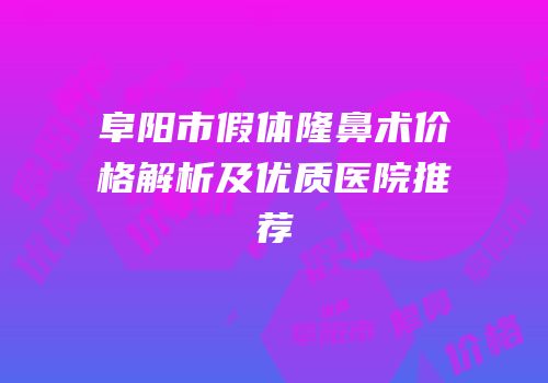 阜阳市假体隆鼻术价格解析及优质医院推荐