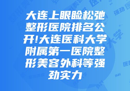 大连上眼睑松弛整形医院排名公开!大连医科大学附属第一医院整形美容外科等强劲实力