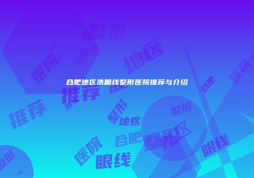 合肥地区洗眼线整形医院推荐与介绍