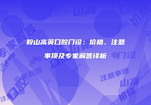 鞍山高英口腔门诊：价格、注意事项及专家解答详析