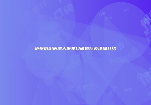 泸州市阴蒂肥大医生口碑排行及详细介绍