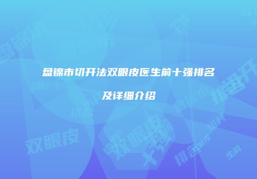 盘锦市切开法双眼皮医生前十强排名及详细介绍