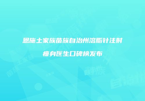 恩施土家族苗族自治州溶脂针注射瘦身医生口碑榜发布