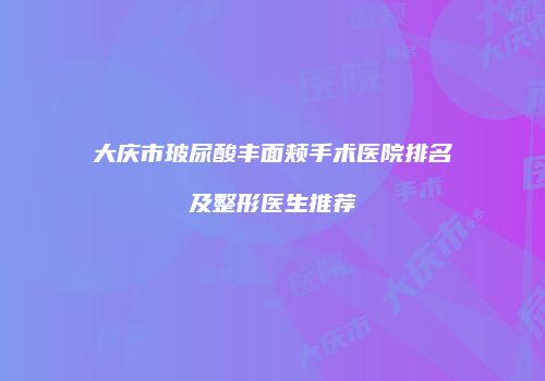 大庆市玻尿酸丰面颊手术医院排名及整形医生推荐