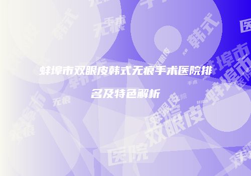 蚌埠市双眼皮韩式无痕手术医院排名及特色解析