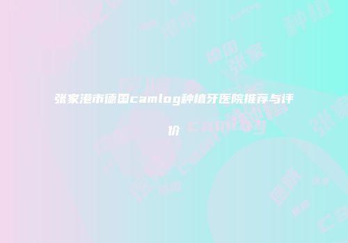 张家港市德国camlog种植牙医院推荐与评价