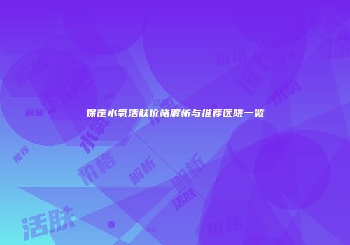 保定水氧活肤价格解析与推荐医院一览
