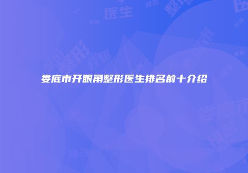 娄底市开眼角整形医生排名前十介绍