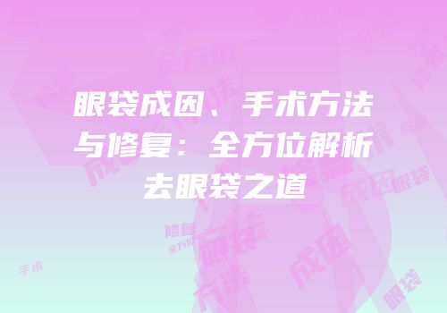 眼袋成因、手术方法与修复：全方位解析去眼袋之道