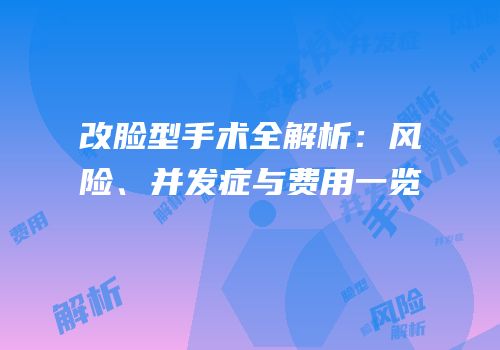 改脸型手术全解析：风险、并发症与费用一览