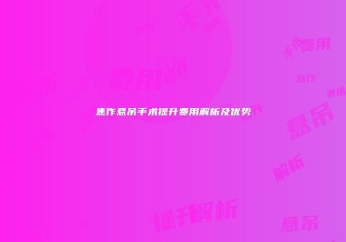 焦作悬吊手术提升费用解析及优势