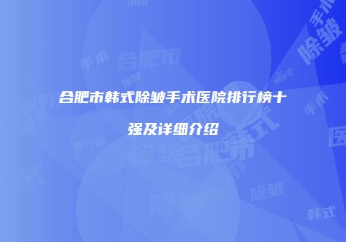 合肥市韩式除皱手术医院排行榜十强及详细介绍
