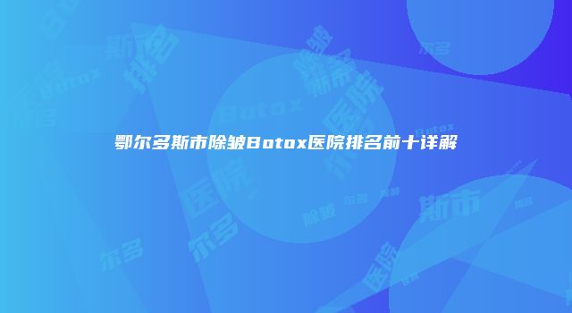鄂尔多斯市除皱Botox医院排名前十详解