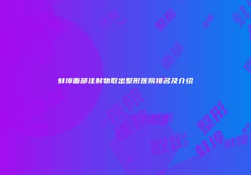 蚌埠面部注射物取出整形医院排名及介绍