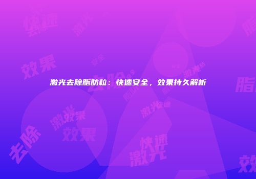 激光去除脂肪粒：快速安全，效果持久解析