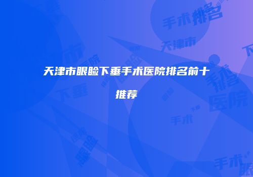 天津市眼睑下垂手术医院排名前十推荐