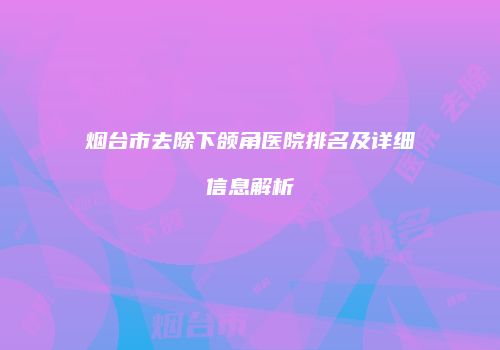 烟台市去除下颌角医院排名及详细信息解析
