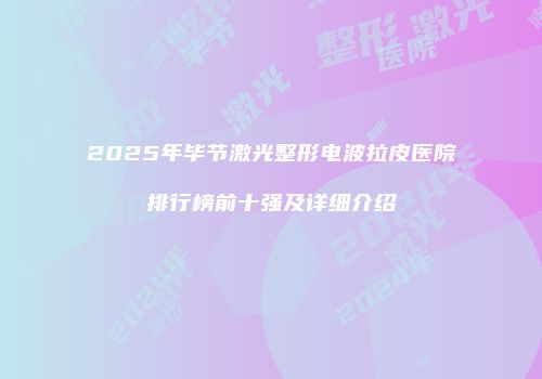 2025年毕节激光整形电波拉皮医院排行榜前十强及详细介绍