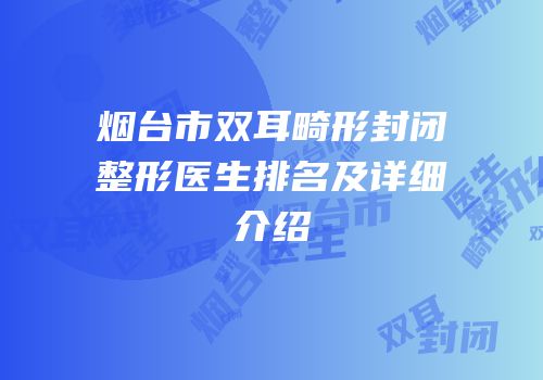 烟台市双耳畸形封闭整形医生排名及详细介绍