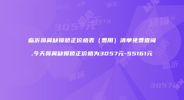 临沂鼻翼缺损矫正价格表（费用）清单免费查询,今天鼻翼缺损矫正价格为3057元-55161元