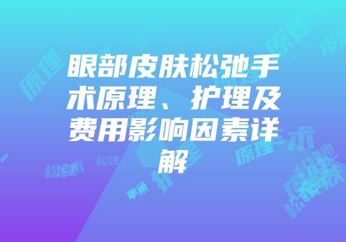 眼部皮肤松弛手术原理、护理及费用影响因素详解