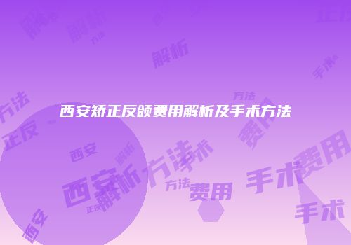 西安矫正反颌费用解析及手术方法