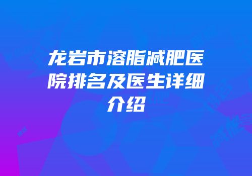龙岩市溶脂减肥医院排名及医生详细介绍