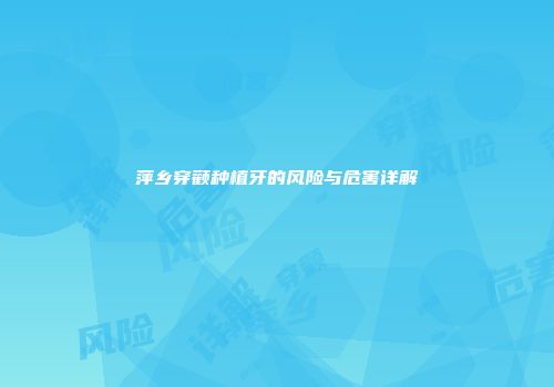 萍乡穿颧种植牙的风险与危害详解