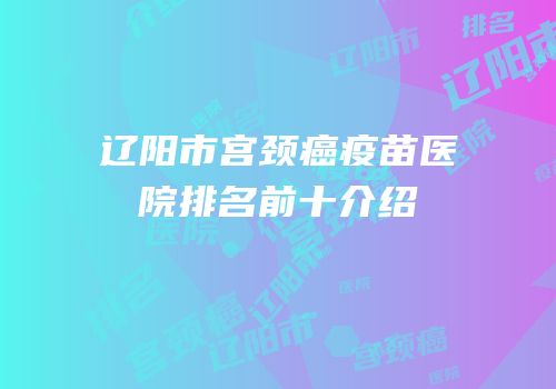 辽阳市宫颈癌疫苗医院排名前十介绍