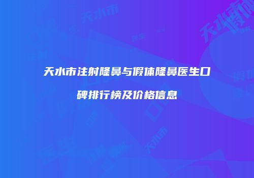 天水市注射隆鼻与假体隆鼻医生口碑排行榜及价格信息