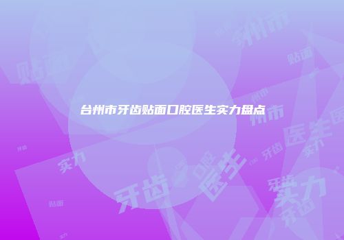 台州市牙齿贴面口腔医生实力盘点