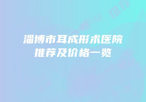 淄博市耳成形术医院推荐及价格一览