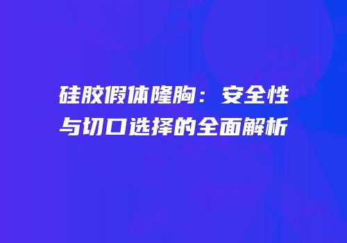 硅胶假体隆胸：安全性与切口选择的全面解析