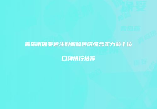 青岛市保妥适注射瘦脸医院综合实力前十位口碑排行推荐